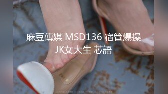 麻豆傳媒 MSD136 宿管爆操JK女大生 芯語