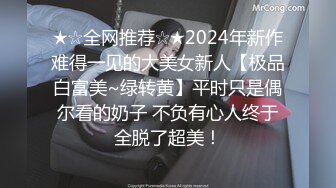 ★☆全网推荐☆★2024年新作难得一见的大美女新人【极品白富美~绿转黄】平时只是偶尔看的奶子 不负有心人终于全脱了超美！