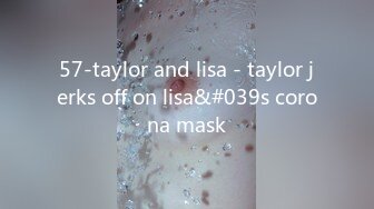 57-taylor and lisa - taylor jerks off on lisa&#039s corona mask