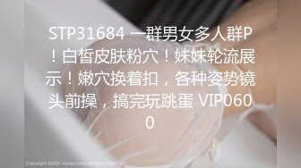 STP31684 一群男女多人群P！白皙皮肤粉穴！妹妹轮流展示！嫩穴换着扣，各种姿势镜头前操，搞完玩跳蛋 VIP0600