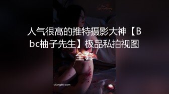 人气很高的推特摄影大神【Bbc柚子先生】极品私拍视图全套