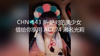 CHN-143 新·绝对的美少女 借给你享用 ACT.74 濑名光莉