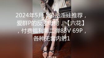 2024年5月，极品淫娃推荐，爱群P的反差母狗，【六花】，付费福利第二弹83V 69P，各种无套内射1