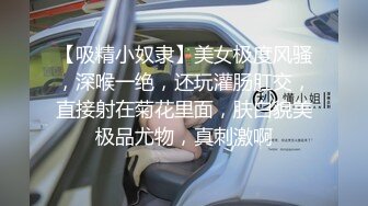 ✿极品骚婊✿“哥哥深入我，全部插进去，操死我吧”漂亮美女吃鸡啪啪被无套输出内射满满一鲍鱼精液不停流出表情舒坦