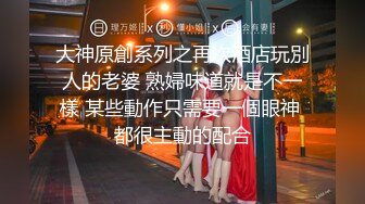 大神原創系列之再次酒店玩別人的老婆 熟婦味道就是不一樣 某些動作只需要一個眼神 都很主動的配合