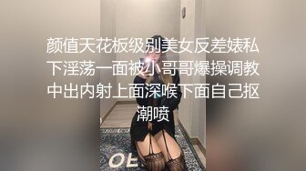 颜值天花板级别美女反差婊私下淫荡一面被小哥哥爆操调教中出内射上面深喉下面自己抠潮喷