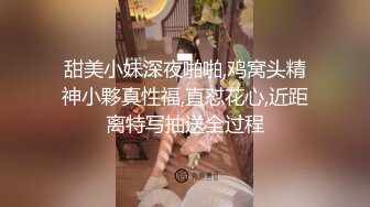 甜美小妹深夜啪啪,鸡窝头精神小夥真性福,直怼花心,近距离特写抽送全过程