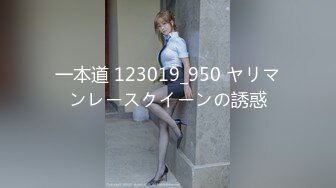 一本道 123019_950 ヤリマンレースクイーンの誘惑