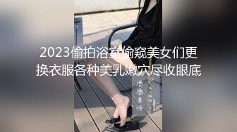 2023偷拍浴室偷窥美女们更换衣服各种美乳嫩穴尽收眼底