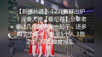 【新速片遞】 12月新鲜出炉！淫妻大神【番尼君】分享老婆让几个单男来一起干，还多叫了个妹子，最多5个人 3男2女，场面极度淫乱 