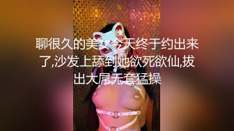 聊很久的美女今天终于约出来了,沙发上舔到她欲死欲仙,拔出大屌无套猛操