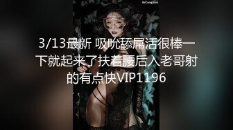 3/13最新 吸吮舔屌活很棒一下就起来了扶着腰后入老哥射的有点快VIP1196