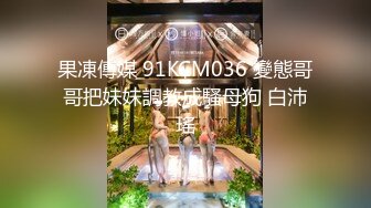 果凍傳媒 91KCM036 變態哥哥把妹妹調教成騷母狗 白沛瑤