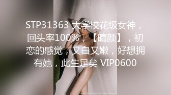 STP31363 大学校花级女神，回头率100%，【晴颜】，初恋的感觉，又白又嫩，好想拥有她，此生足矣 VIP0600