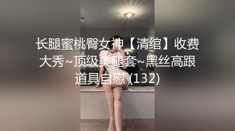 长腿蜜桃臀女神【清绾】收费大秀~顶级美腿套~黑丝高跟道具自慰 (132)