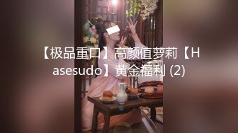 【极品重口】高颜值萝莉【Hasesudo】黄金福利 (2)