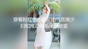 穿着粉红色小碎花的气质美少妇和炮友啪啪操逼做爱