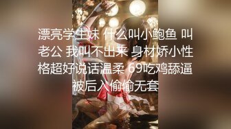 漂亮学生妹 什么叫小鲍鱼 叫老公 我叫不出来 身材娇小性格超好说话温柔 69吃鸡舔逼被后入偷偷无套