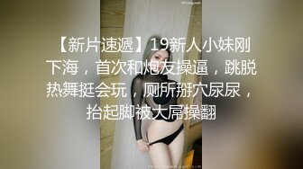 【新片速遞】19新人小妹刚下海，首次和炮友操逼，跳脱热舞挺会玩，厕所掰穴尿尿，抬起脚被大屌操翻