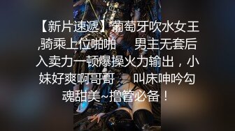 【新片速遞】葡萄牙吹水女王,骑乘上位啪啪❤️男主无套后入卖力一顿爆操火力输出，小妹好爽啊哥哥❤️叫床呻吟勾魂甜美~撸管必备！