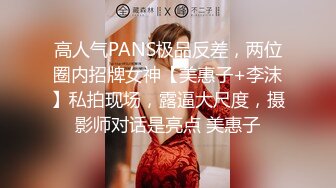 高人气PANS极品反差，两位圈内招牌女神【美惠子+李沫】私拍现场，露逼大尺度，摄影师对话是亮点 美惠子