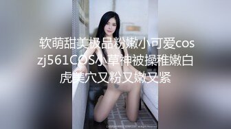  软萌甜美极品粉嫩小可爱coszj561COS小草神被操稚嫩白虎美穴又粉又嫩又紧