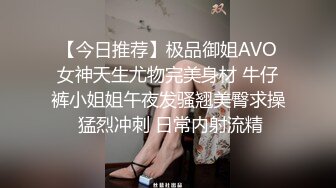 【今日推荐】极品御姐AVO女神天生尤物完美身材 牛仔裤小姐姐午夜发骚翘美臀求操 猛烈冲刺 日常内射流精