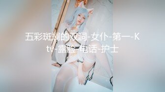 五彩斑斓的双洞-女仆-第一-Ktv-露脸-电话-护士