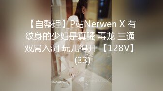 【自整理】P站Nerwen X 有纹身的少妇是真骚 毒龙 三通 双屌入洞 玩儿得开 【128V】 (33)