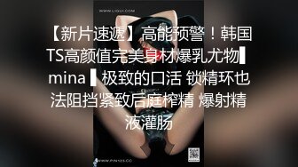 【新片速遞】高能预警！韩国TS高颜值完美身材爆乳尤物▌mina ▌极致的口活 锁精环也法阻挡紧致后庭榨精 爆射精液灌肠