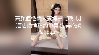 高颜值绝美人妻博主『晚儿』酒店偷情私约单男 完美炮架 各种姿势