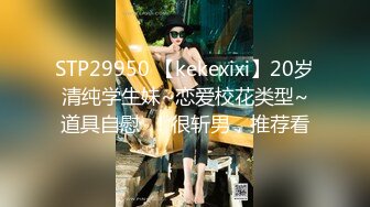 STP29950 【kekexixi】20岁清纯学生妹~恋爱校花类型~道具自慰  ！很斩男，推荐看