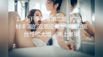 11-1干净利落第二场_约啪身材丰满的双眼皮美女，换上黑丝性欲大增，床上暴操