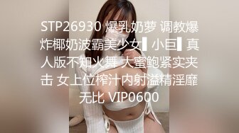 STP26930 爆乳奶萝 调教爆炸椰奶波霸美少女▌小巨▌真人版不知火舞 大蜜鲍紧实夹击 女上位榨汁内射溢精淫靡无比 VIP0600