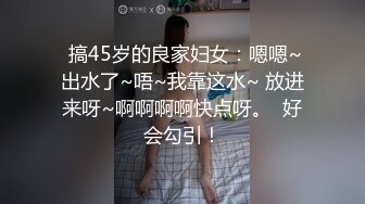  搞45岁的良家妇女：嗯嗯~出水了~唔~我靠这水~ 放进来呀~啊啊啊啊快点呀。  好会勾引！