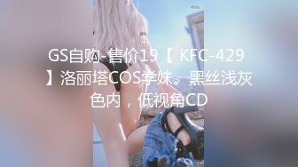 GS自购-售价19【 KFC-429 】洛丽塔COS学妹。黑丝浅灰色内，低视角CD