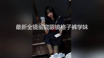 最新全镜偷窥眼镜格子裤学妹