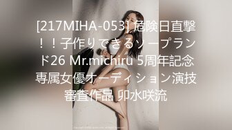 [217MIHA-053] 危険日直撃！！子作りできるソープランド26 Mr.michiru 5周年記念専属女優オーディション演技審査作品 卯水咲流