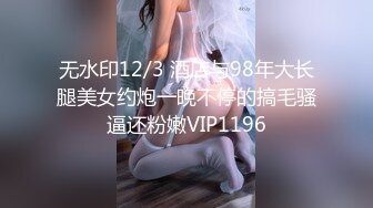 无水印12/3 酒店与98年大长腿美女约炮一晚不停的搞毛骚逼还粉嫩VIP1196