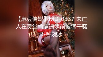 【麻豆传媒】MD-0337 未亡人在灵堂偷情遗照前被猛干骚B-钟婉冰