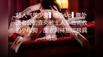 超人气美少女▌糖心Up▌意外遭老公的查岗被主人幸临调教的小母狗，皮衣网袜捆绑极具诱惑