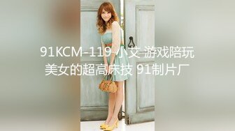 91KCM-119 小艾 游戏陪玩美女的超高床技 91制片厂