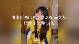 扣扣传媒 QQCM005 前女友婚後出轨我 淑仪