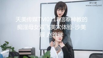 天美传媒TM0118信奉神教的痴淫母女双飞美穴体验-沙美辰 赵雅琳