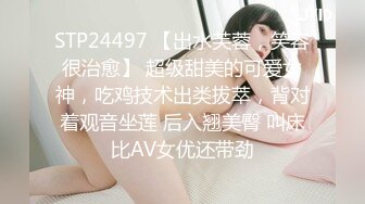 STP24497 【出水芙蓉，笑容很治愈】 超级甜美的可爱女神，吃鸡技术出类拔萃，背对着观音坐莲 后入翘美臀 叫床比AV女优还带劲