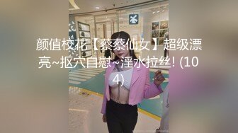 颜值校花【蔡蔡仙女】超级漂亮~抠穴自慰~淫水拉丝! (104)