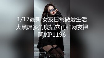 1/17最新 女友日常做爱生活大黑屌多角度插穴再和网友裸聊VIP1196