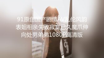 91原创国产剧情AV乱伦风韵表姐相亲失败寂寞已久魔爪伸向处男弟弟1080P高清版