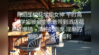 舞蹈生校花学姐女神 平时高冷学姐被金主爸爸带到酒店花样爆插，清纯的面庞 淫靡的啪啪声 颜值党福利