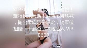 STP30485 淫荡大奶小骚货！难得约炮操逼！性感吊带丝袜，掏出柔软奶子吸吮，骑乘位扭腰，干到浴室扶腰后入 VIP0600